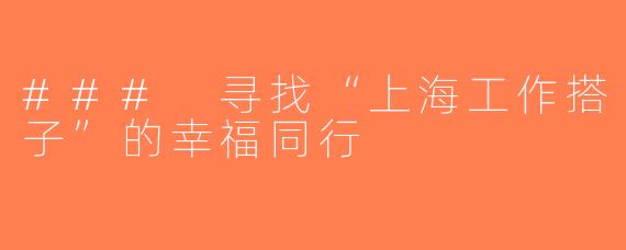 ### 寻找“上海工作搭子”的幸福同行