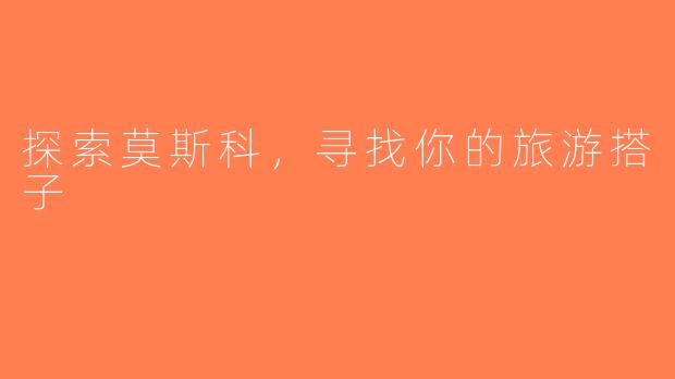 探索莫斯科，寻找你的旅游搭子