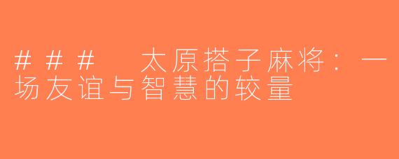 ### 太原搭子麻将：一场友谊与智慧的较量