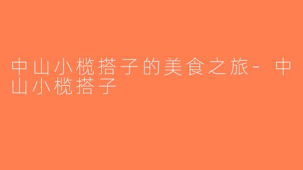 中山小榄搭子的美食之旅-中山小榄搭子