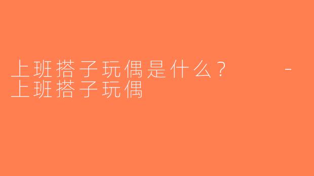 上班搭子玩偶是什么？  -上班搭子玩偶