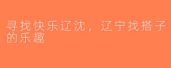 寻找快乐辽沈，辽宁找搭子的乐趣