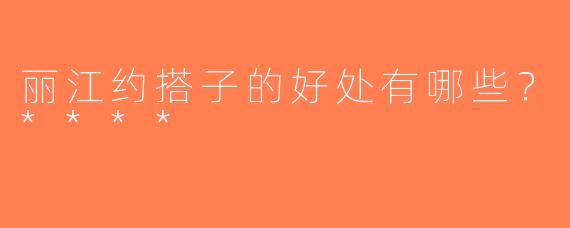 丽江约搭子的好处有哪些？****