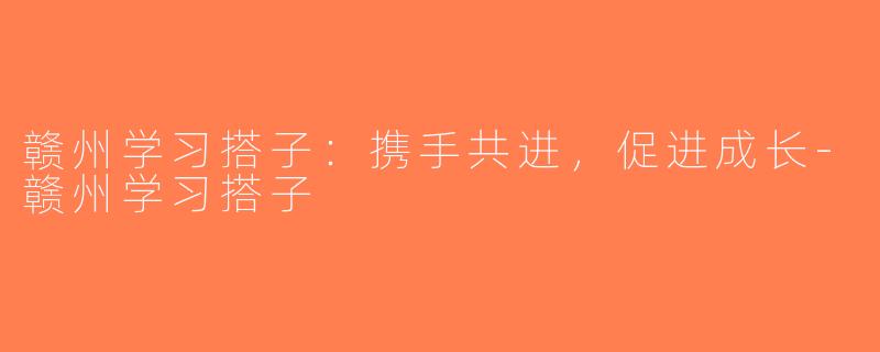赣州学习搭子：携手共进，促进成长-赣州学习搭子
