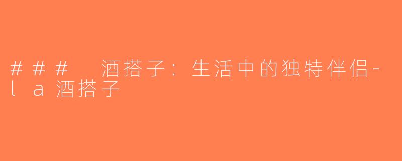 ### 酒搭子：生活中的独特伴侣-la酒搭子
