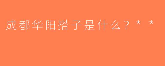 成都华阳搭子是什么？**