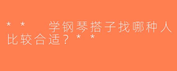** 学钢琴搭子找哪种人比较合适？**