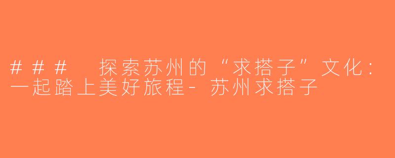 ### 探索苏州的“求搭子”文化：一起踏上美好旅程-苏州求搭子
