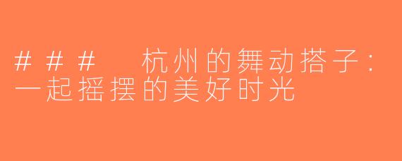 ### 杭州的舞动搭子：一起摇摆的美好时光