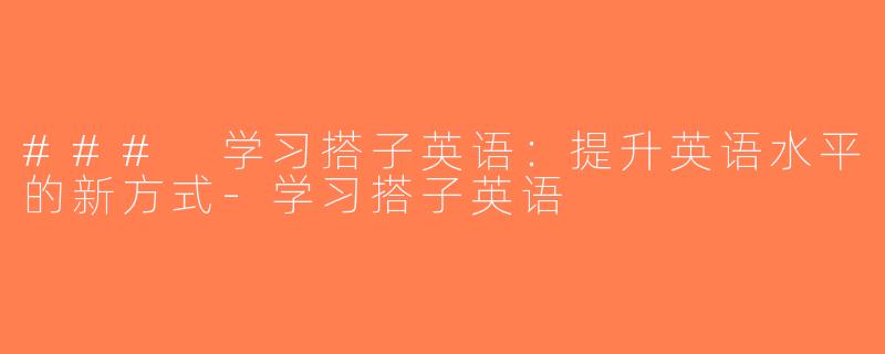 ### 学习搭子英语：提升英语水平的新方式-学习搭子英语