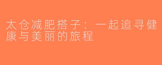 太仓减肥搭子：一起追寻健康与美丽的旅程