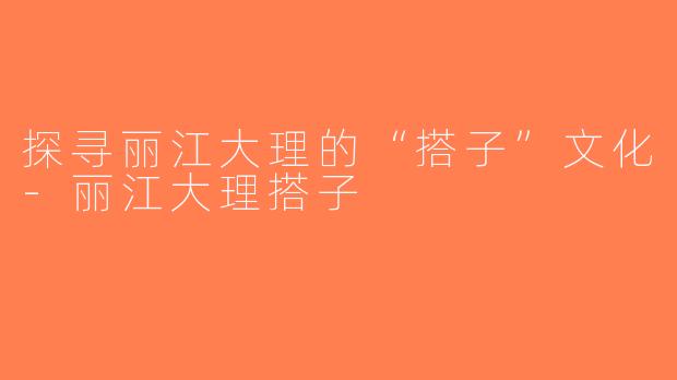 探寻丽江大理的“搭子”文化-丽江大理搭子