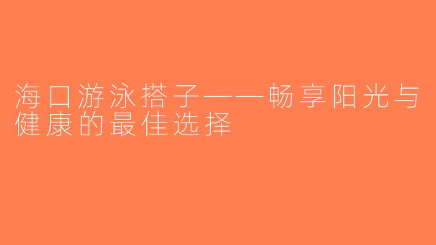 海口游泳搭子——畅享阳光与健康的最佳选择