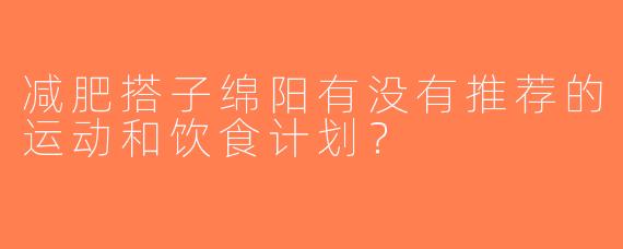 减肥搭子绵阳有没有推荐的运动和饮食计划？