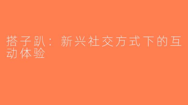 搭子趴：新兴社交方式下的互动体验