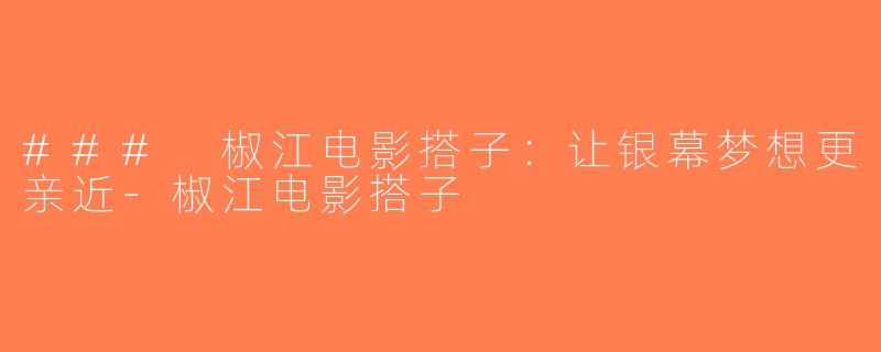 ### 椒江电影搭子：让银幕梦想更亲近-椒江电影搭子