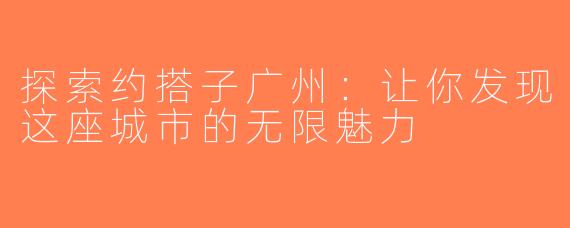 探索约搭子广州：让你发现这座城市的无限魅力