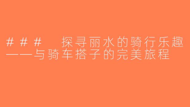 ### 探寻丽水的骑行乐趣——与骑车搭子的完美旅程