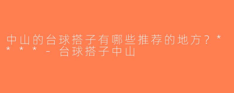 中山的台球搭子有哪些推荐的地方？****-台球搭子中山