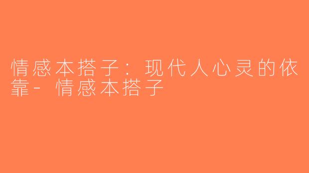 情感本搭子：现代人心灵的依靠-情感本搭子