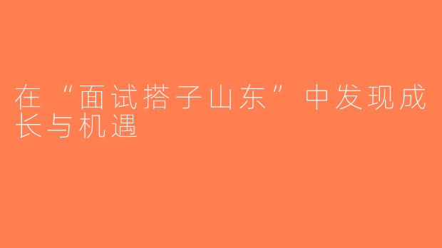 在“面试搭子山东”中发现成长与机遇