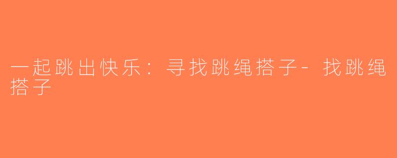 一起跳出快乐：寻找跳绳搭子-找跳绳搭子