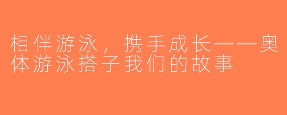 相伴游泳，携手成长——奥体游泳搭子我们的故事