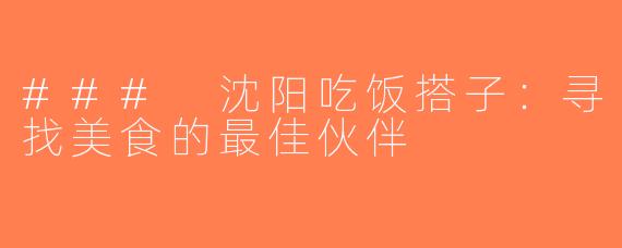 ### 沈阳吃饭搭子：寻找美食的最佳伙伴