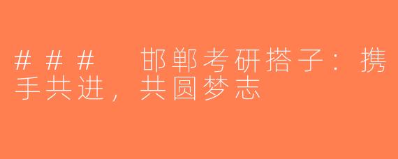### 邯郸考研搭子：携手共进，共圆梦志