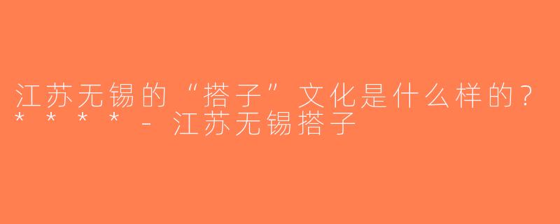 江苏无锡的“搭子”文化是什么样的？****-江苏无锡搭子