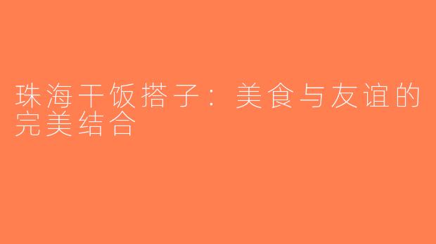 珠海干饭搭子：美食与友谊的完美结合