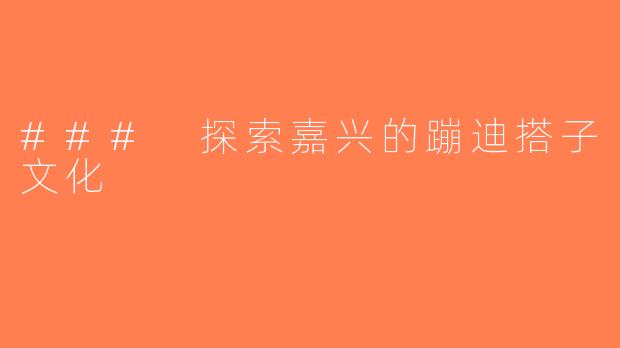 ### 探索嘉兴的蹦迪搭子文化