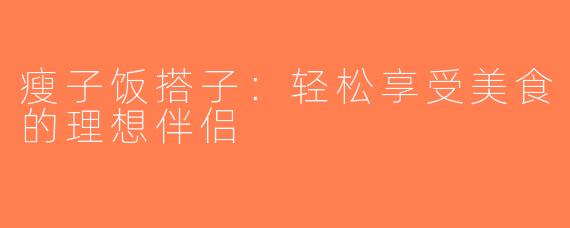 瘦子饭搭子：轻松享受美食的理想伴侣