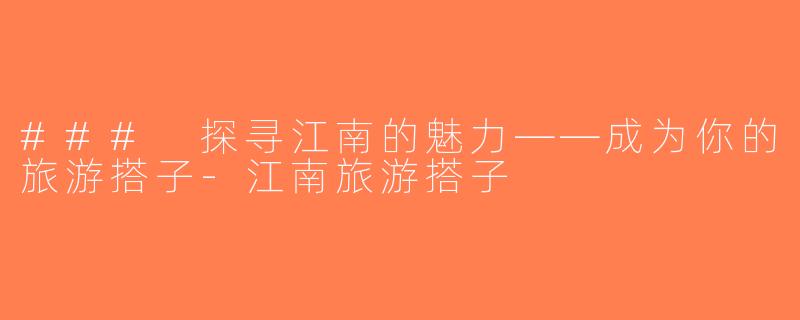 ### 探寻江南的魅力——成为你的旅游搭子-江南旅游搭子
