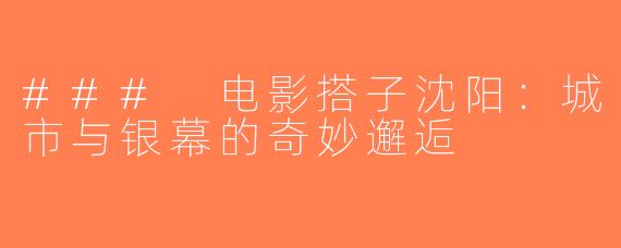 ### 电影搭子沈阳：城市与银幕的奇妙邂逅