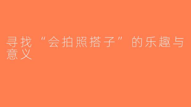 寻找“会拍照搭子”的乐趣与意义