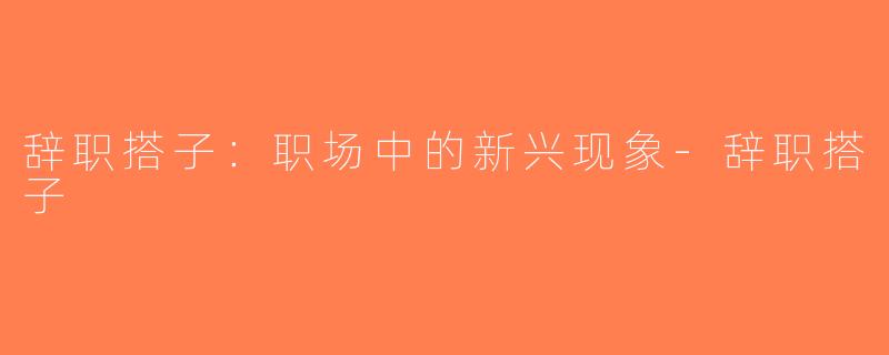 辞职搭子：职场中的新兴现象-辞职搭子