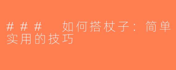 ### 如何搭杖子：简单实用的技巧