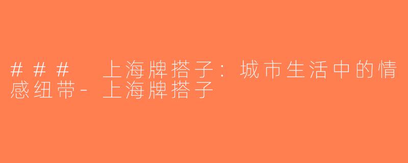 ### 上海牌搭子：城市生活中的情感纽带-上海牌搭子