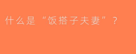 什么是“饭搭子夫妻”？  