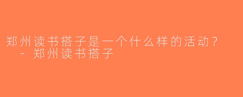 郑州读书搭子是一个什么样的活动？  -郑州读书搭子