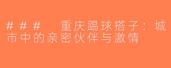 ### 重庆踢球搭子：城市中的亲密伙伴与激情