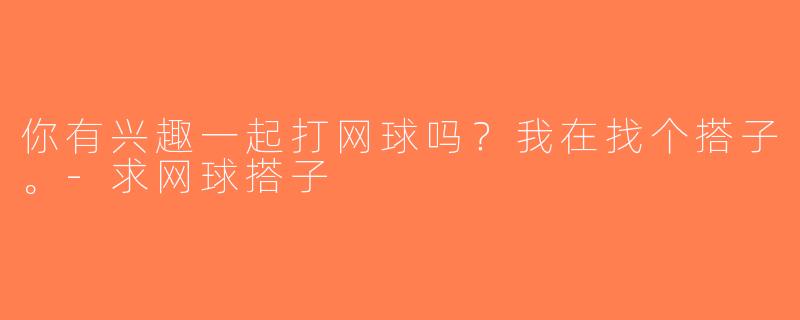 你有兴趣一起打网球吗？我在找个搭子。-求网球搭子