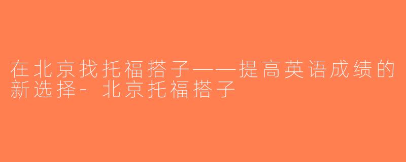在北京找托福搭子——提高英语成绩的新选择-北京托福搭子
