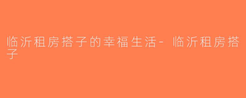 临沂租房搭子的幸福生活-临沂租房搭子