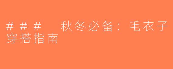 ### 秋冬必备：毛衣子穿搭指南