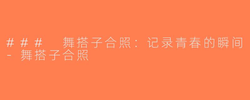 ### 舞搭子合照：记录青春的瞬间-舞搭子合照