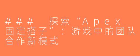 ### 探索“Apex 固定搭子”：游戏中的团队合作新模式