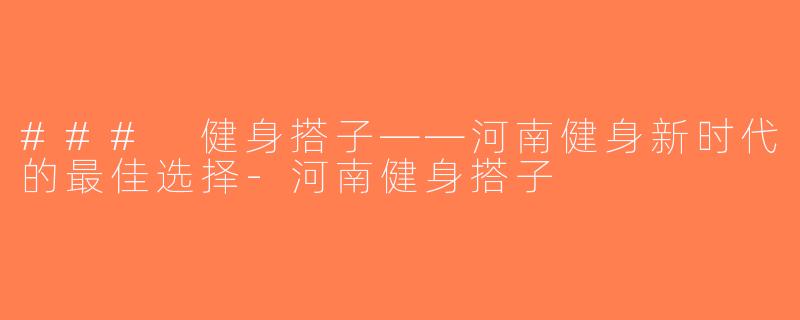 ### 健身搭子——河南健身新时代的最佳选择-河南健身搭子