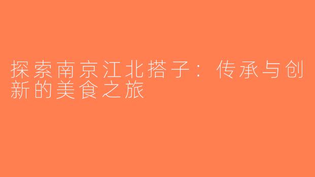 探索南京江北搭子：传承与创新的美食之旅